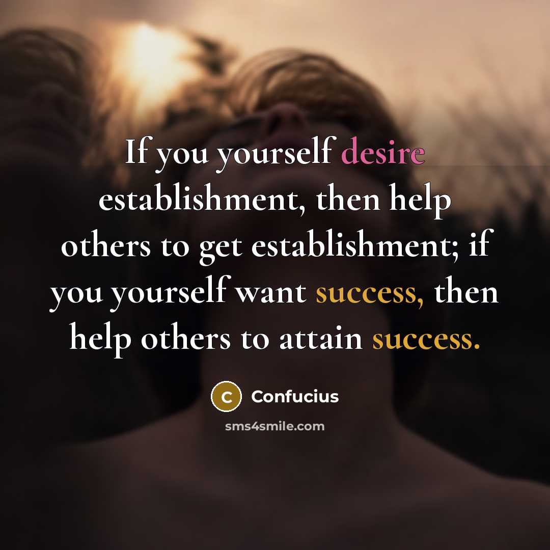 “If you yourself desire establishment, then help others to get…” quote by Confucius