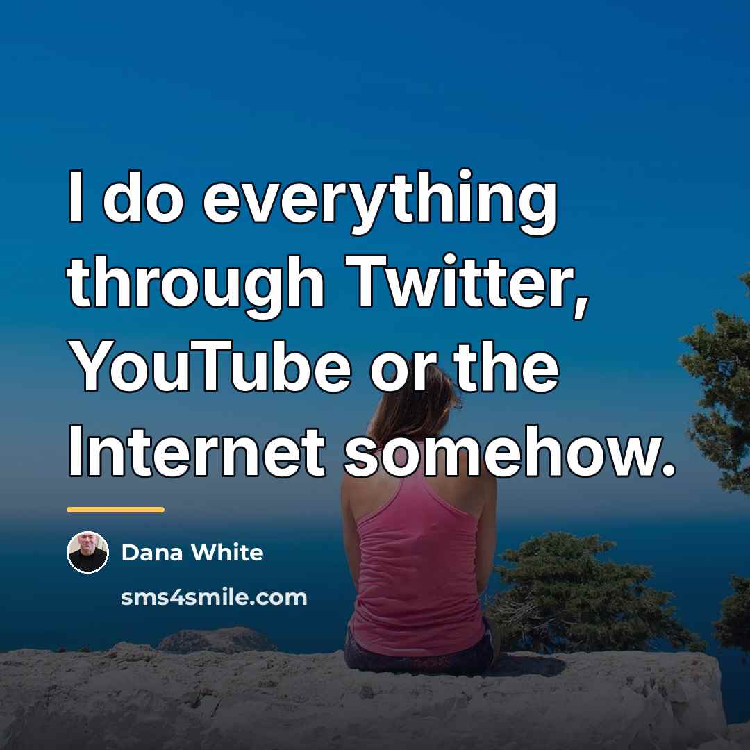 “I do everything through Twitter, YouTube or the Internet somehow.…” quote by Dana White