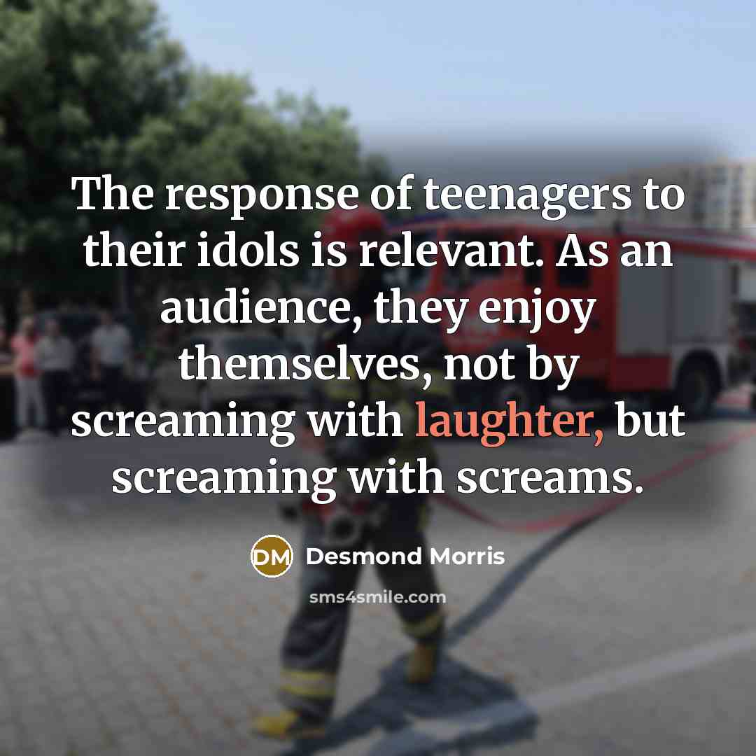 “The response of teenagers to their idols is relevant. As…” quote by Desmond Morris