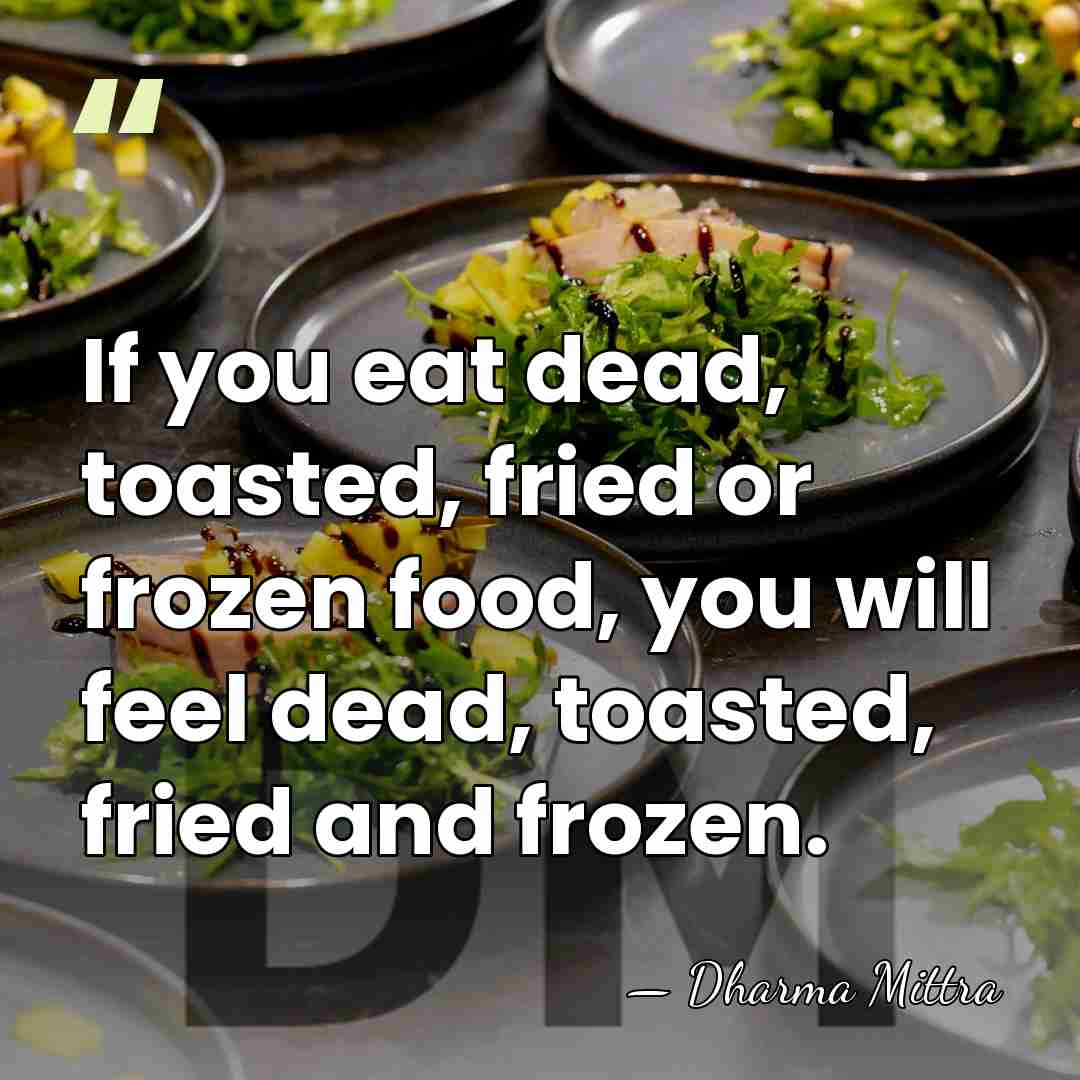If you eat dead, toasted, fried or frozen food, you will feel&hellip; - Dharma Mittra