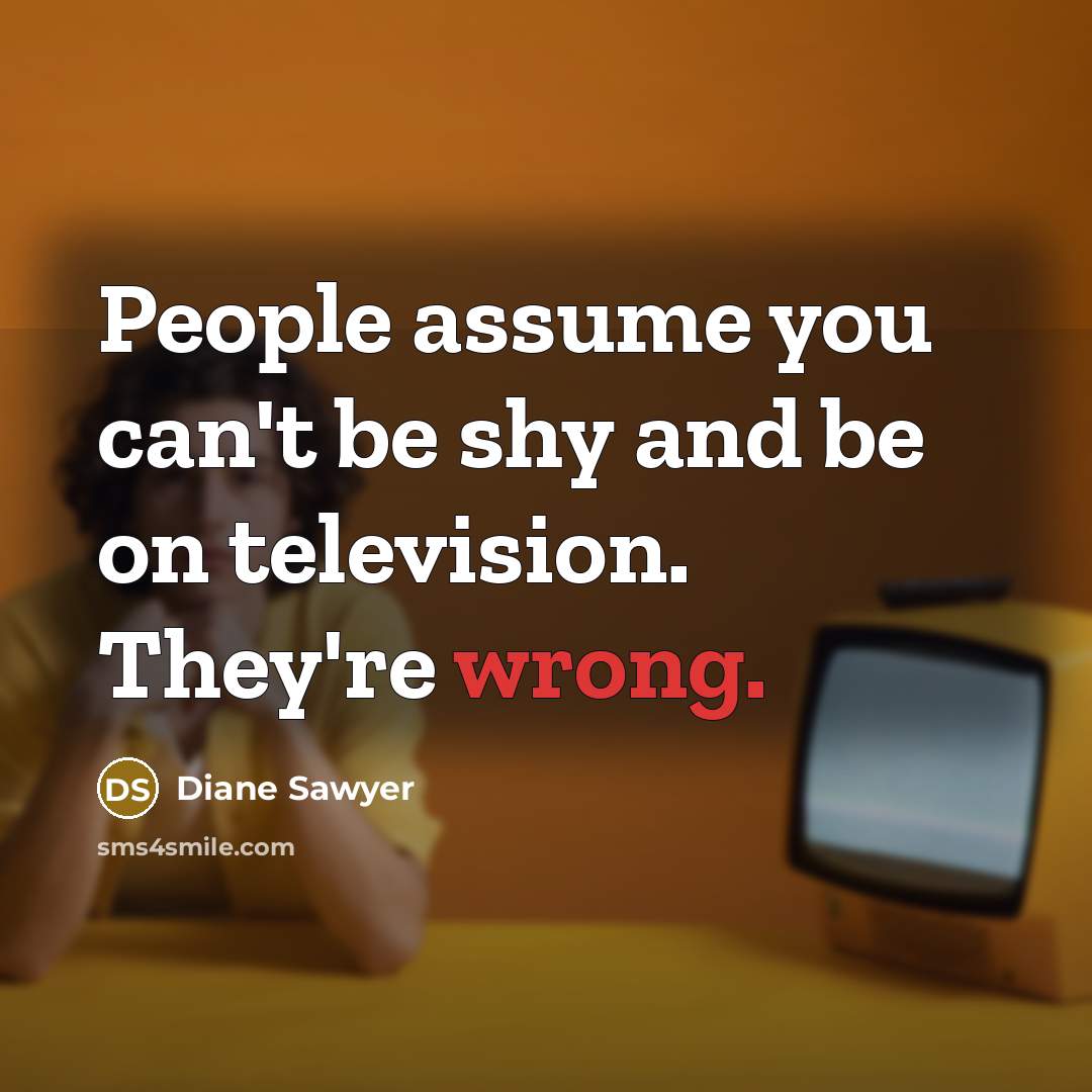 “People assume you can't be shy and be on television.…” quote by Diane Sawyer
