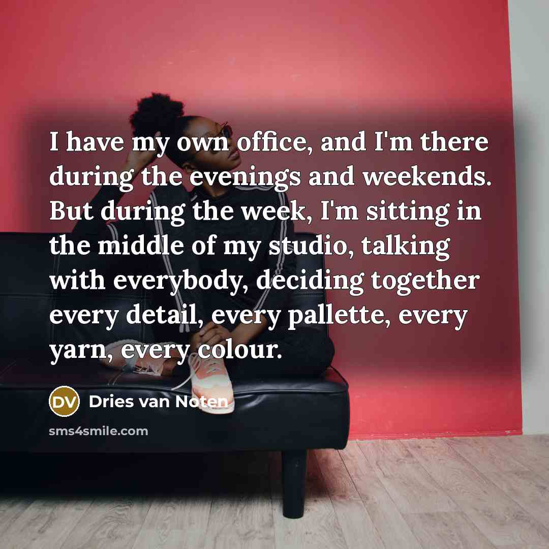“I have my own office, and I'm there during the…” quote by Dries van Noten