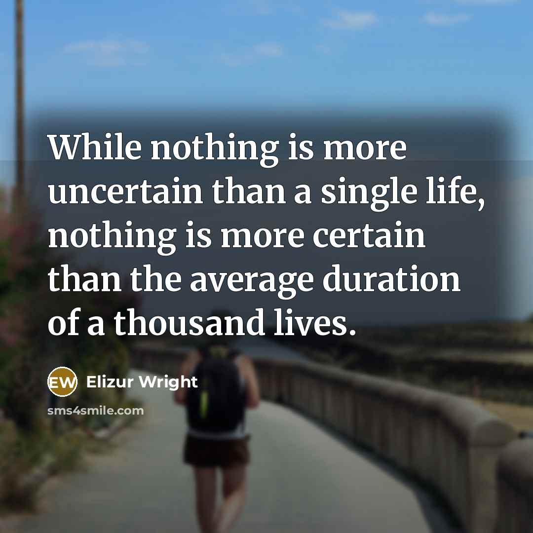 “While nothing is more uncertain than a single life, nothing is more certain than the average duration of a thousand lives.” quote by Elizur Wright
