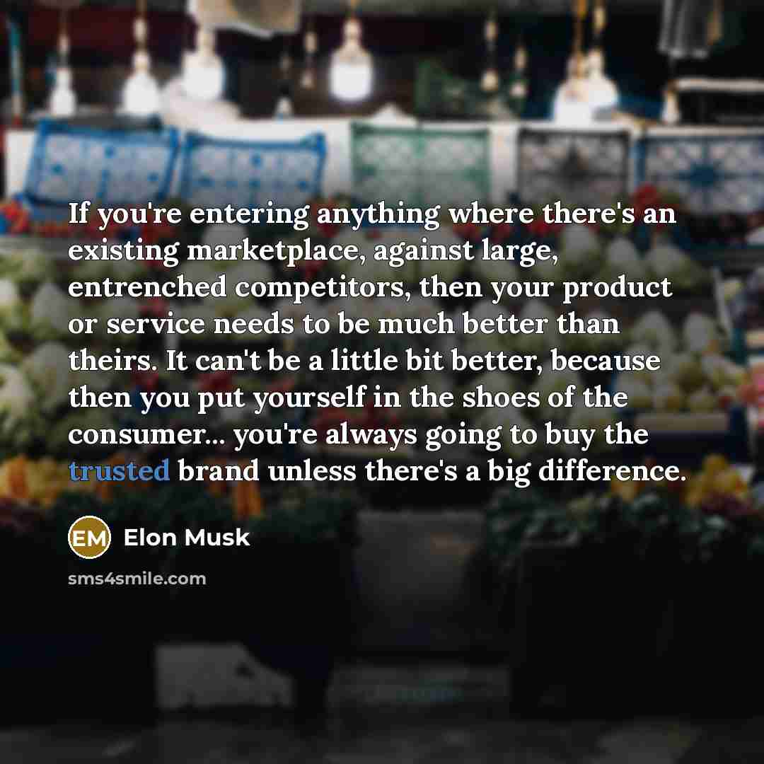 “If you're entering anything where there's an existing marketplace, against…” quote by Elon Musk