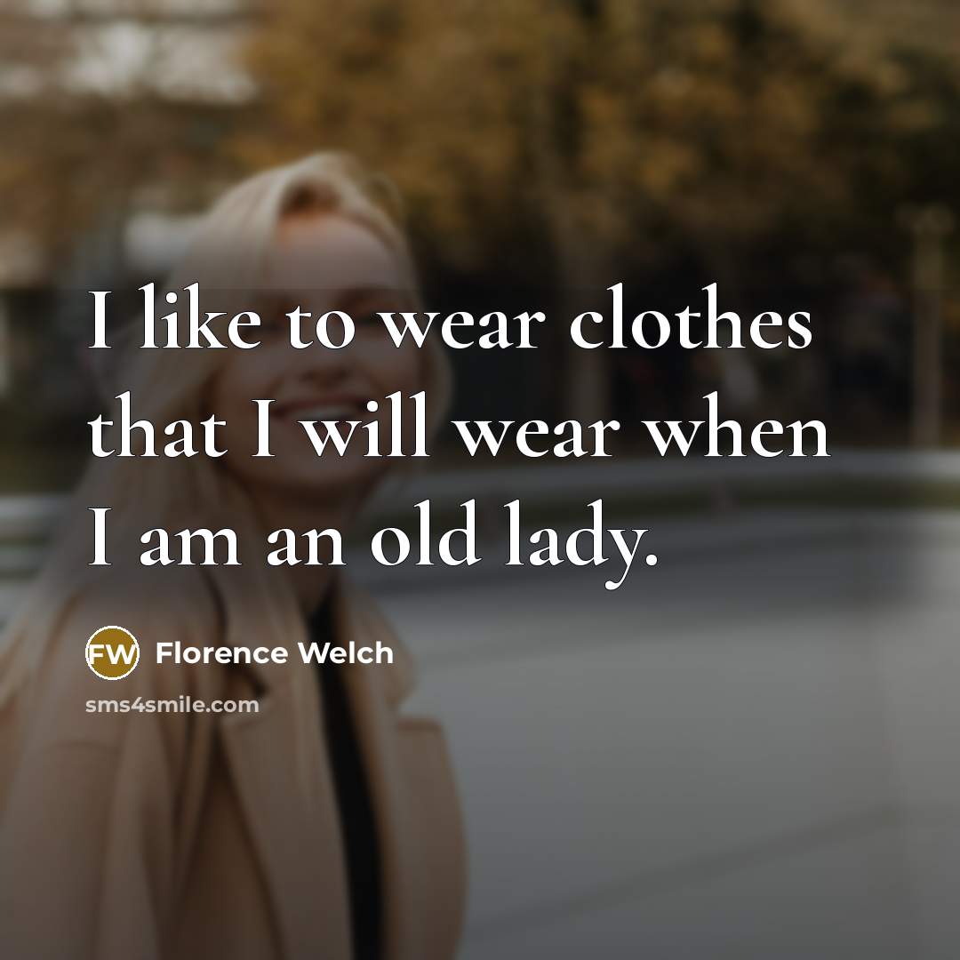 “I like to wear clothes that I will wear when…” quote by Florence Welch