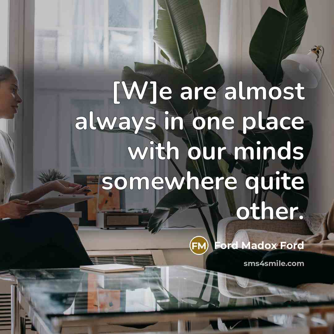 “[W]e are almost always in one place with our minds…” quote by Ford Madox Ford