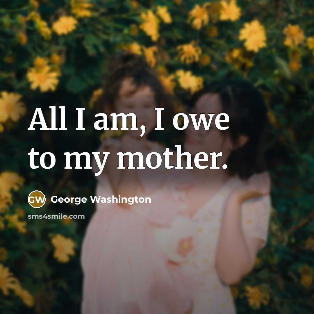 “All I am, I owe to my mother.…” quote by George Washington