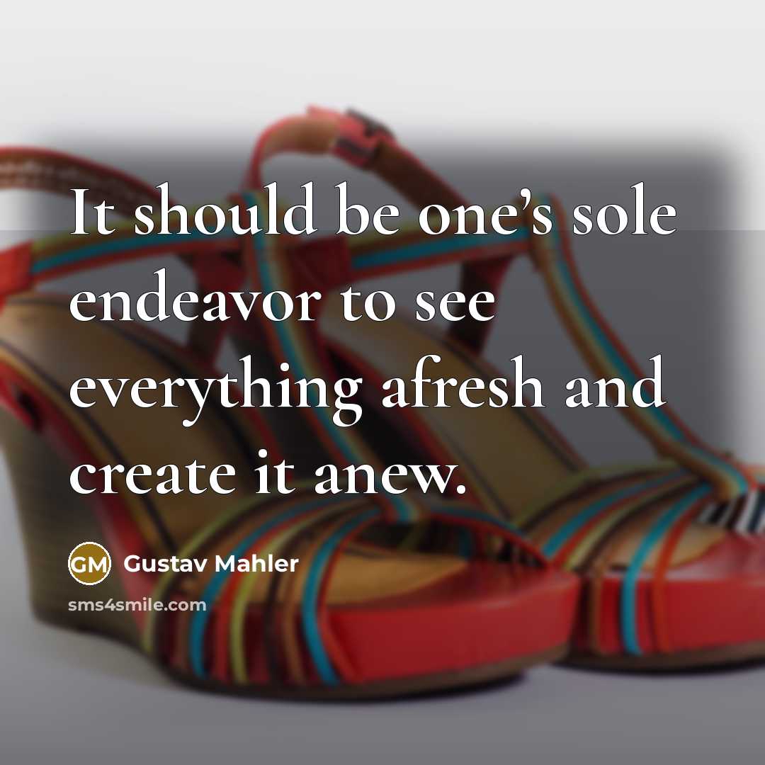 “It should be one’s sole endeavor to see everything afresh…” quote by Gustav Mahler