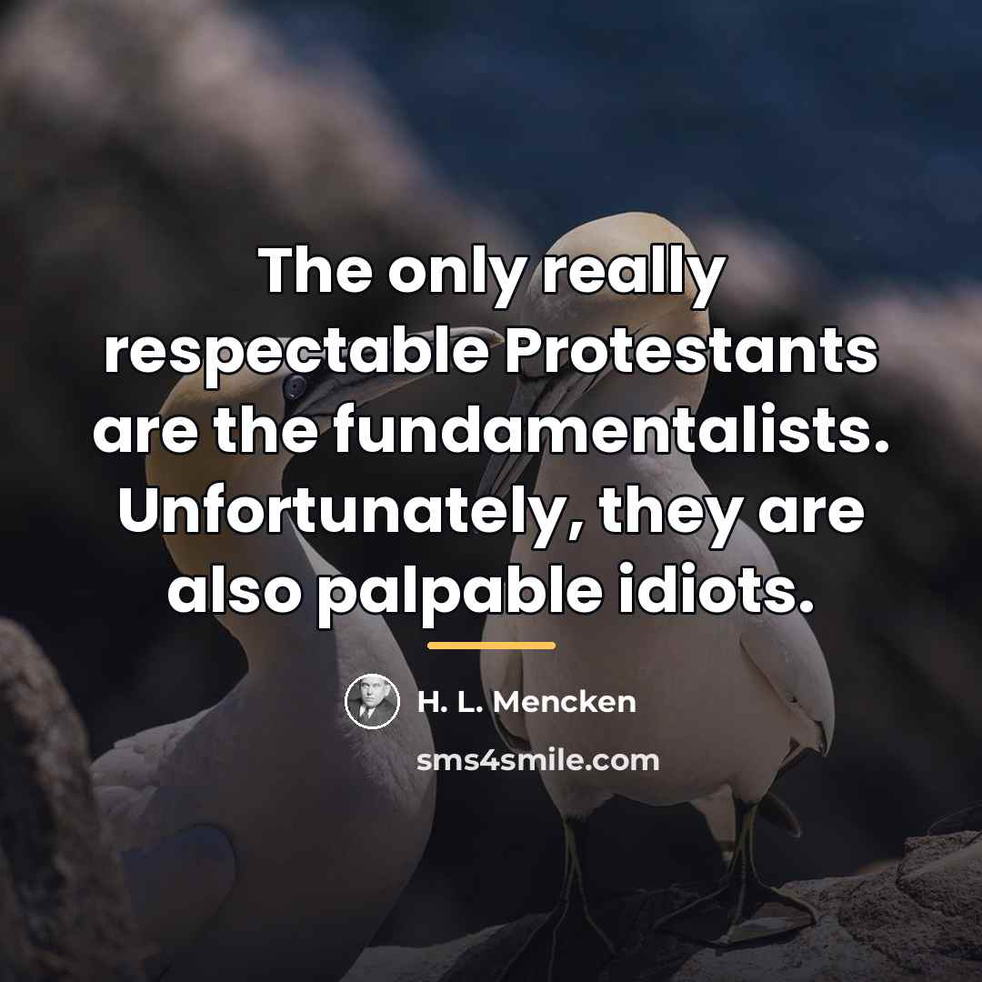 “The only really respectable Protestants are the fundamentalists. Unfortunately, they…” quote by H. L. Mencken