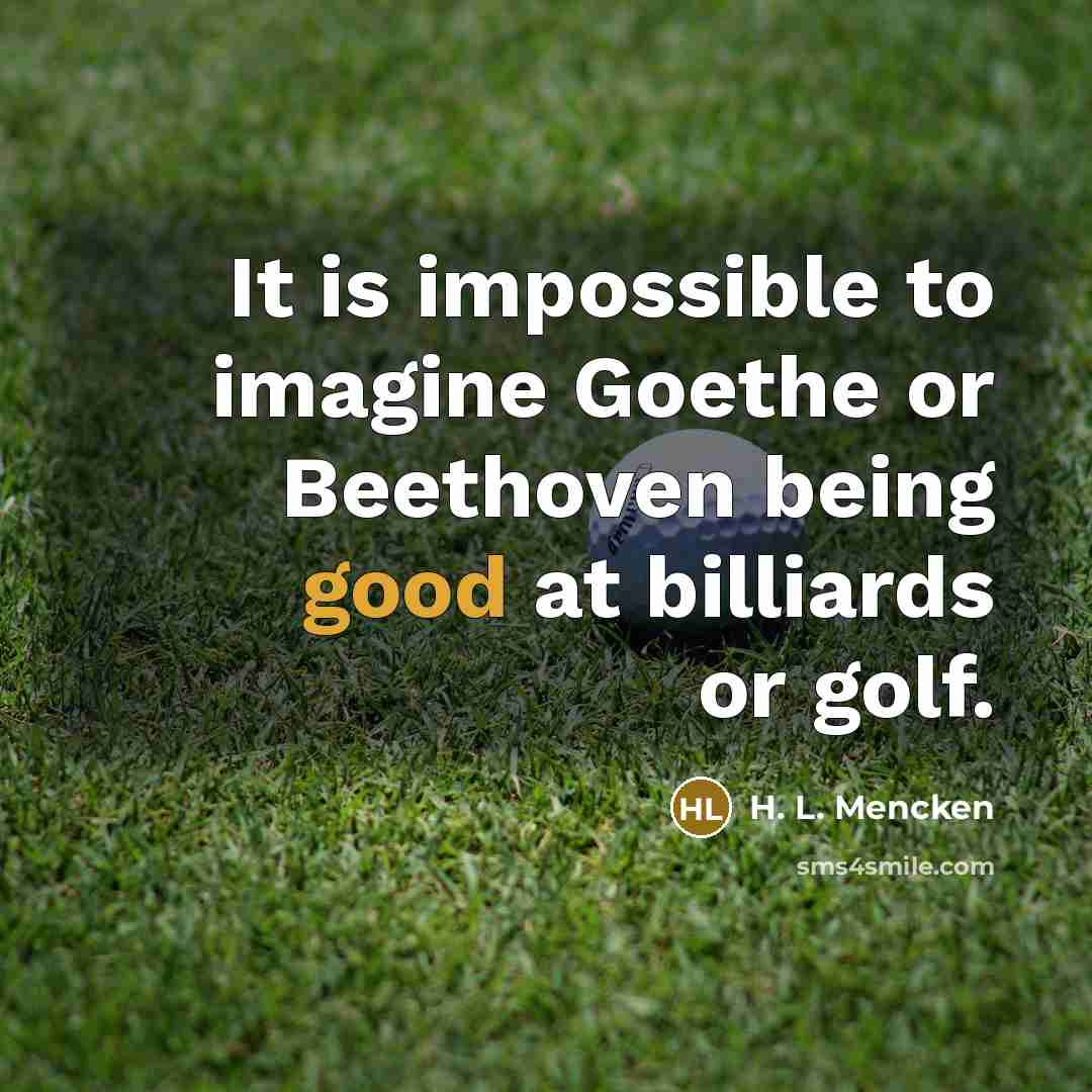 “It is impossible to imagine Goethe or Beethoven being good at billiards or golf.” quote by H. L. Mencken
