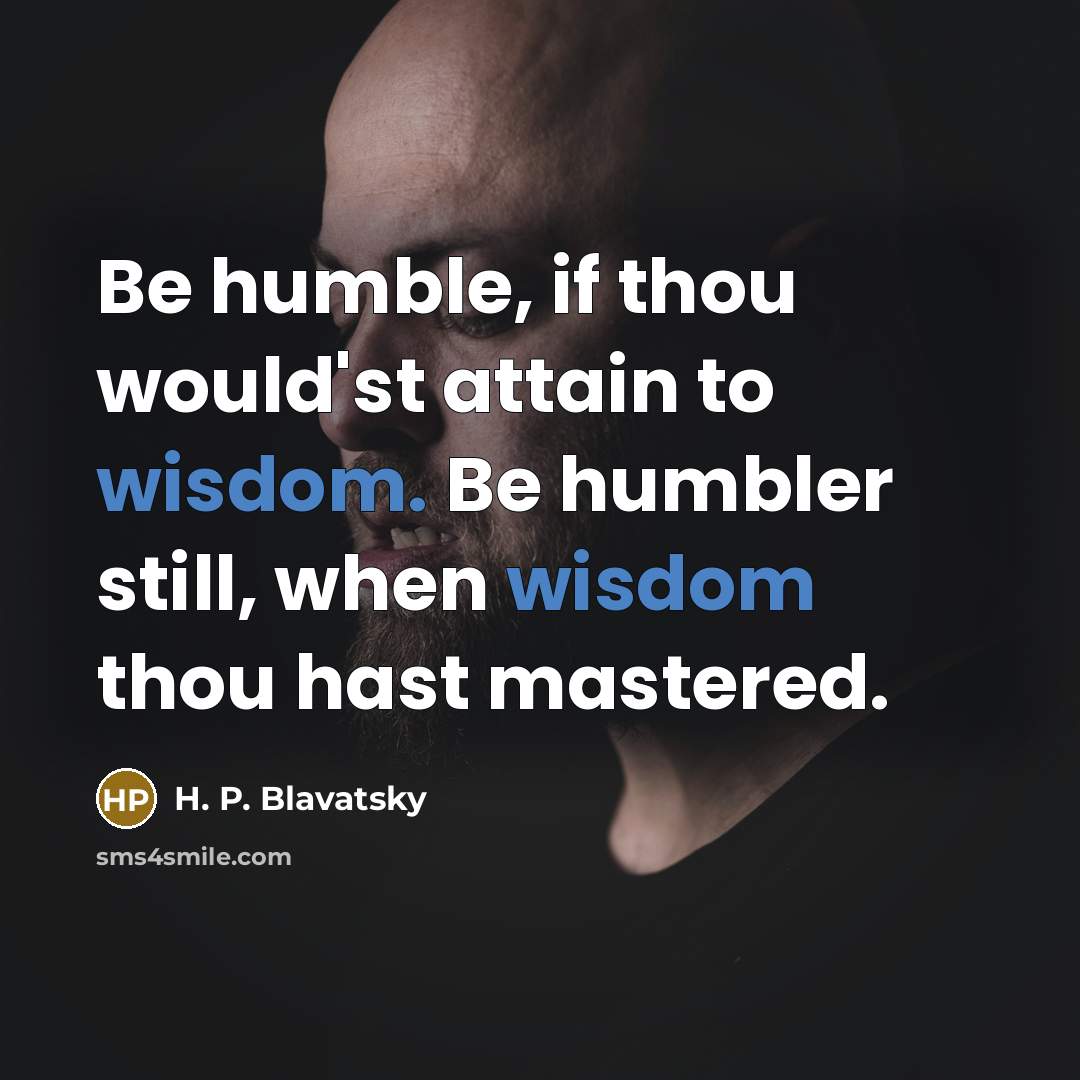 “Be humble, if thou would'st attain to wisdom. Be humbler…” quote by H. P. Blavatsky