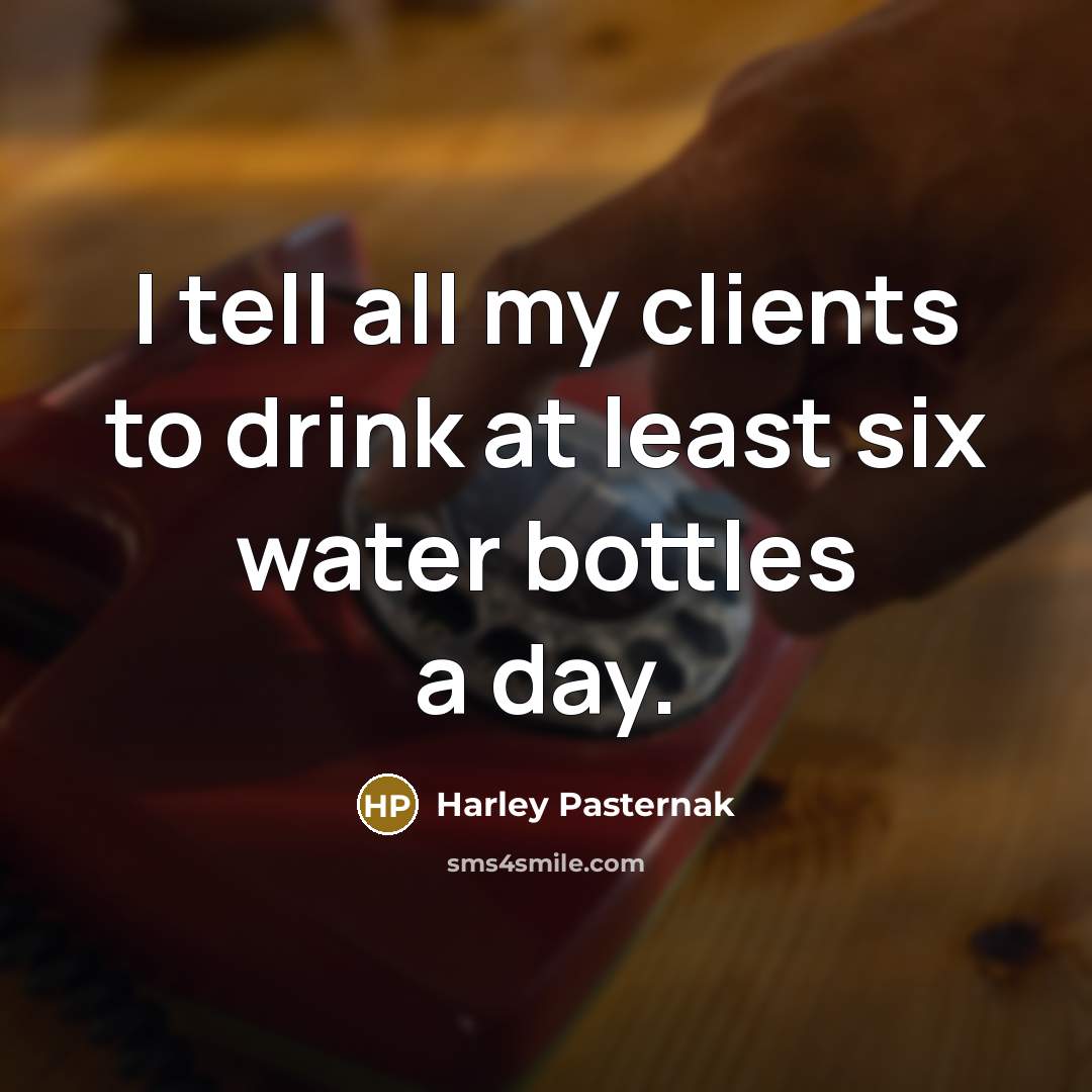“I tell all my clients to drink at least six water bottles a day.” quote by Harley Pasternak