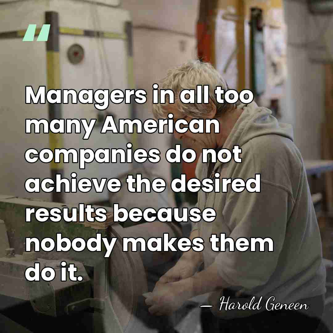 Managers in all too many American companies do not achieve the desired&hellip; - Harold Geneen