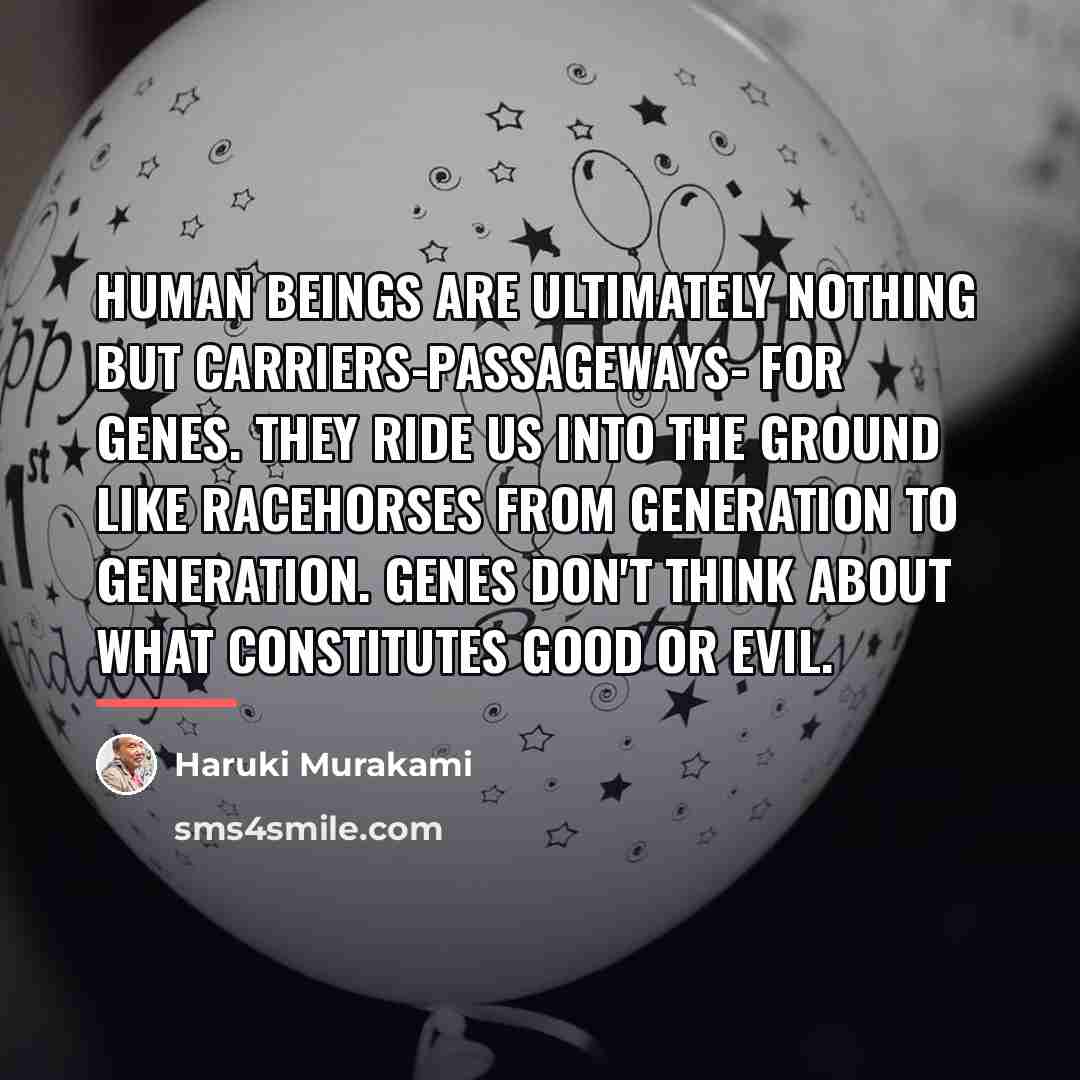 “Human beings are ultimately nothing but carriers-passageways- for genes. They…” quote by Haruki Murakami