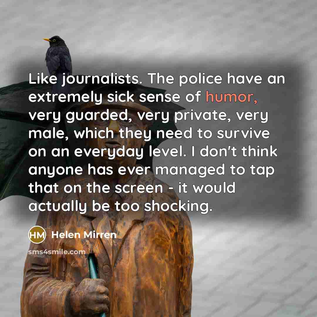 “Like journalists. The police have an extremely sick sense of…” quote by Helen Mirren