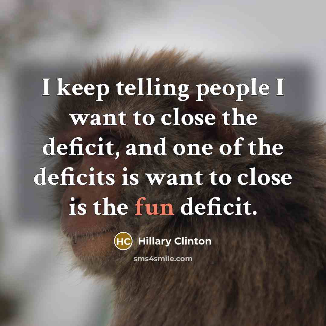 “I keep telling people I want to close the deficit,…” quote by Hillary Clinton
