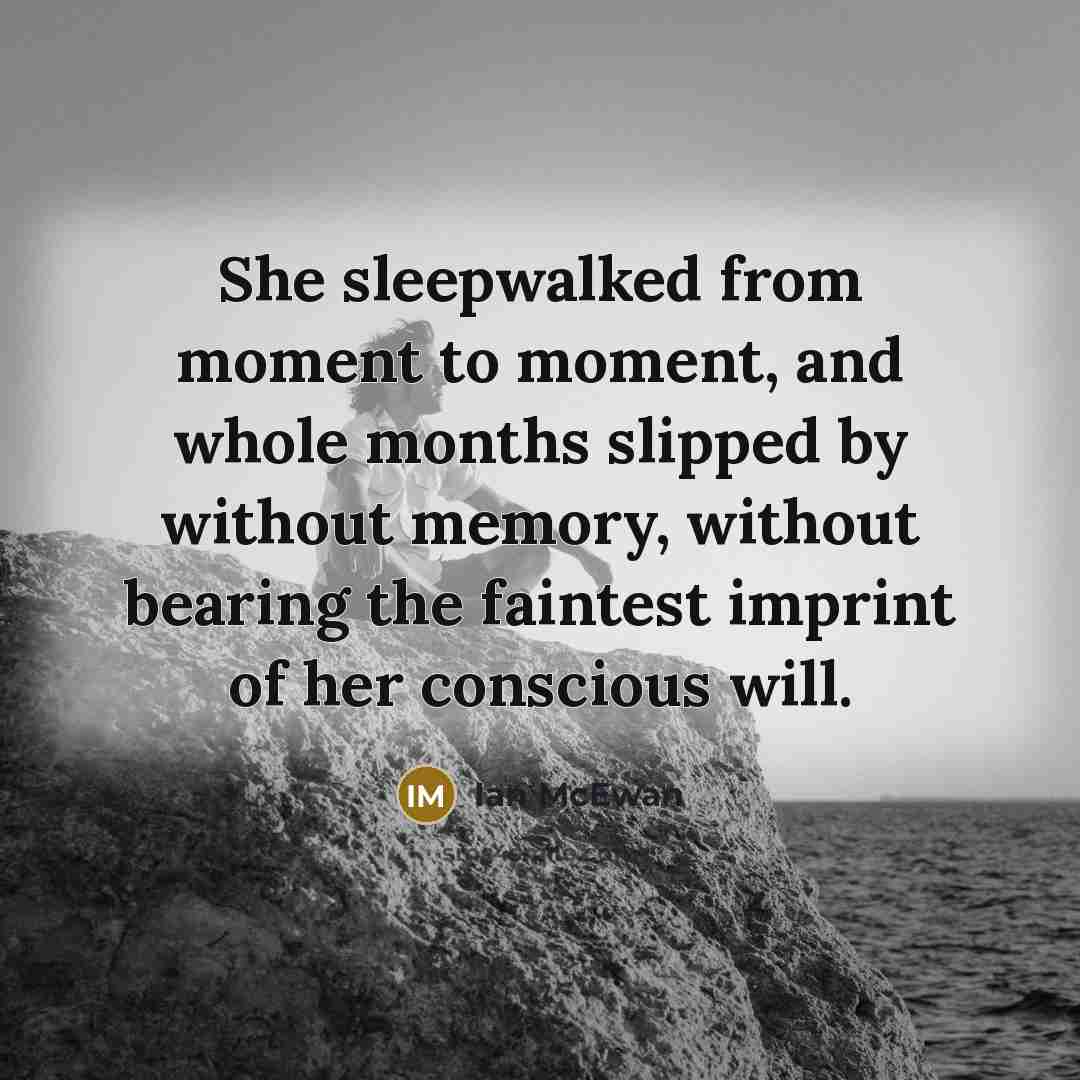“She sleepwalked from moment to moment, and whole months slipped…” quote by Ian Mcewan