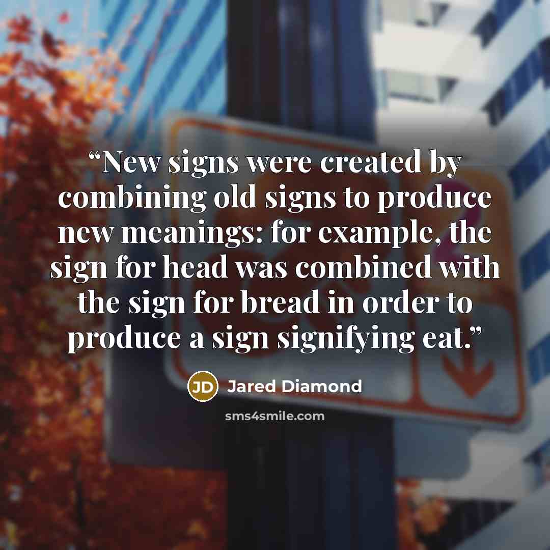 “New signs were created by combining old signs to produce new meanings: for example, the sign for head was combined with the sign for bread in order to produce a sign signifying eat.” quote by Jared Diamond