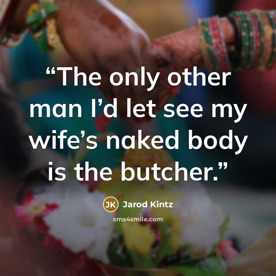 “The only other man I’d let see my wife’s naked body is the butcher.” quote by Jarod Kintz