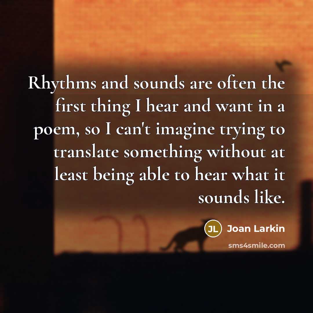 “Rhythms and sounds are often the first thing I hear…” quote by Joan Larkin