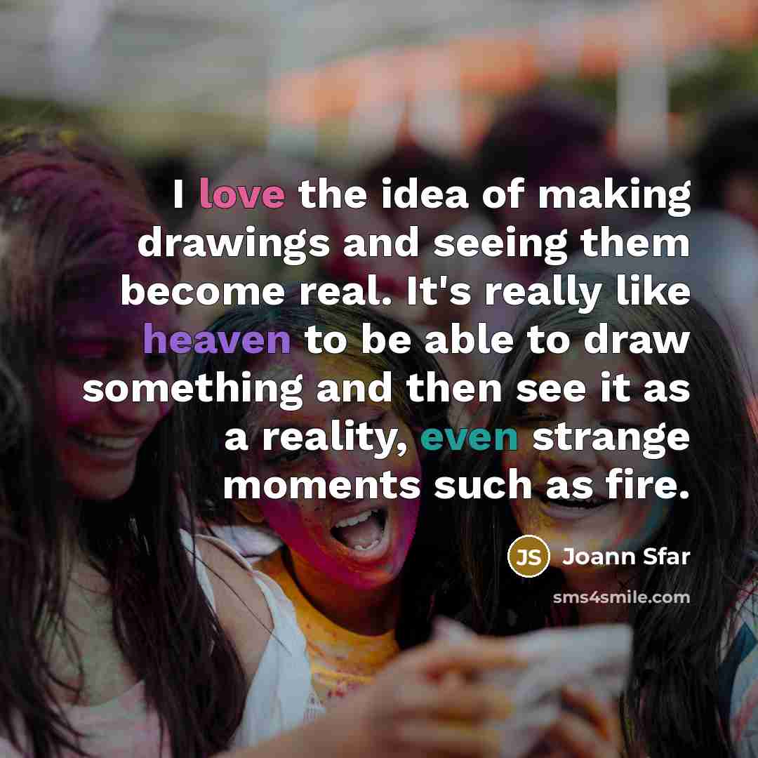 “I love the idea of making drawings and seeing them become real. It's really like heaven to be able to draw something and then see it as a reality, even strange moments such as fire.” quote by Joann Sfar