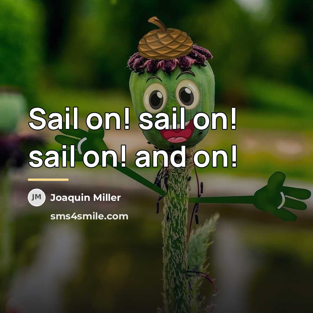 “Sail on! sail on! sail on! and on!…” quote by Joaquin Miller
