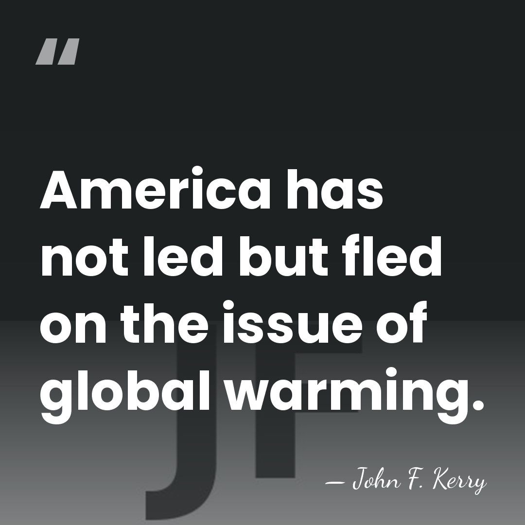 America has not led but fled on the issue of global warming. - John F. Kerry