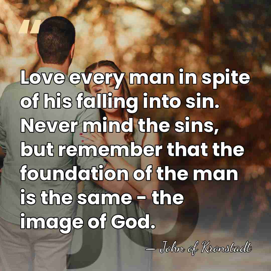 Love every man in spite of his falling into sin. Never mind&hellip; - John of Kronstadt