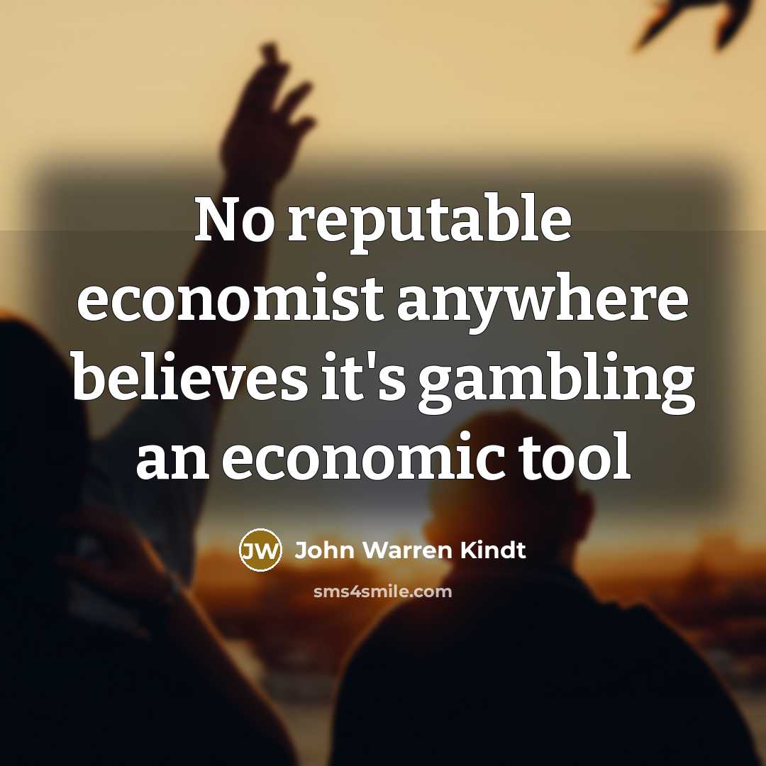 “No reputable economist anywhere believes it's gambling an economic tool…” quote by John Warren Kindt