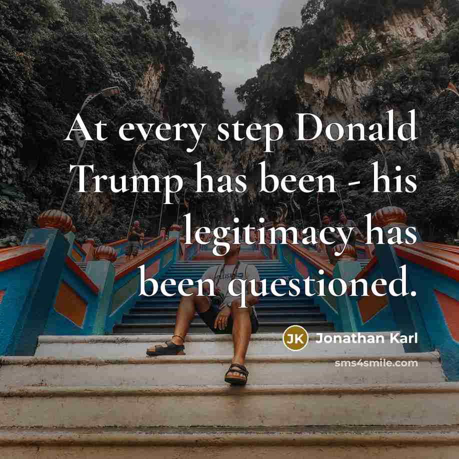 “At every step Donald Trump has been - his legitimacy…” quote by Jonathan Karl