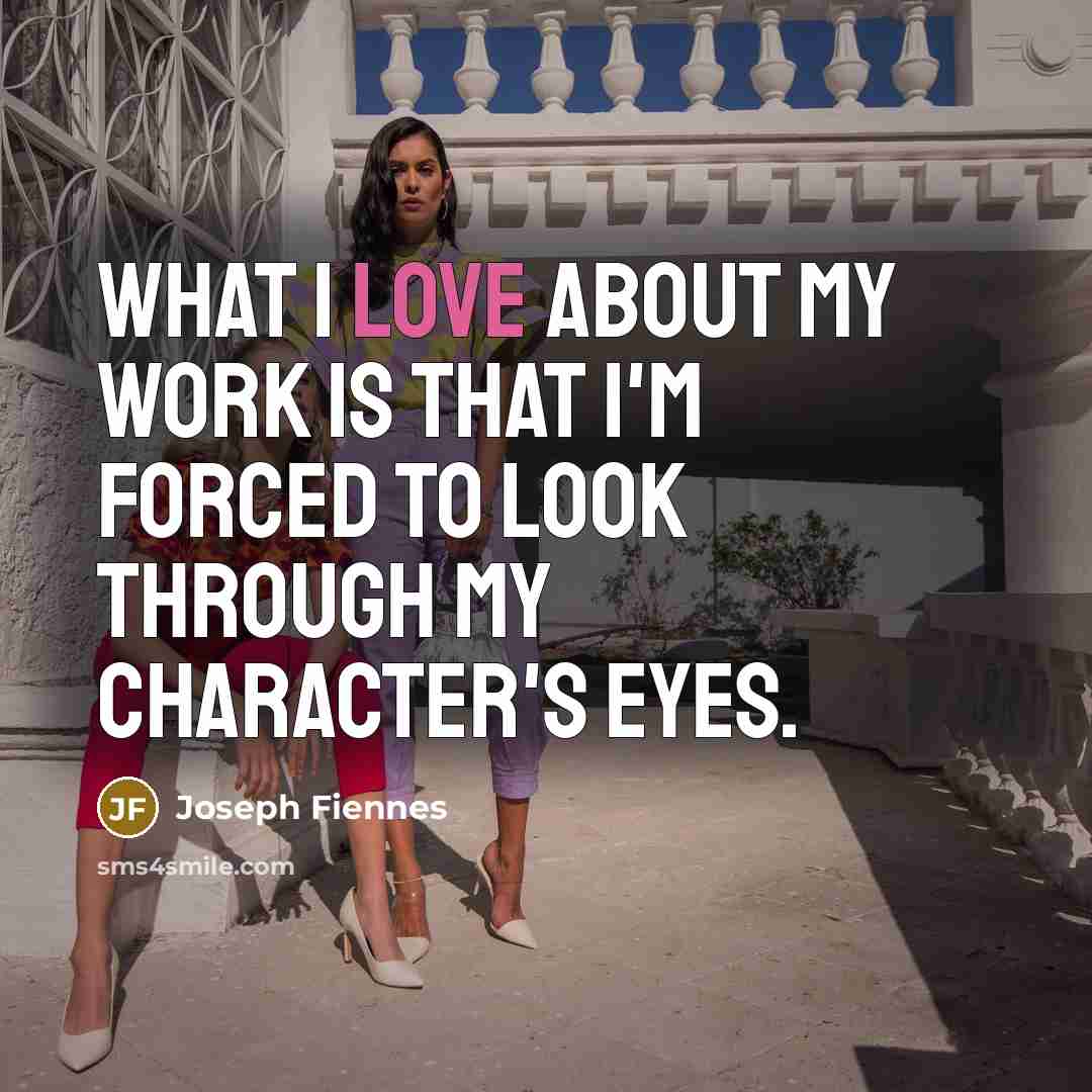 “What I love about my work is that I'm forced…” quote by Joseph Fiennes