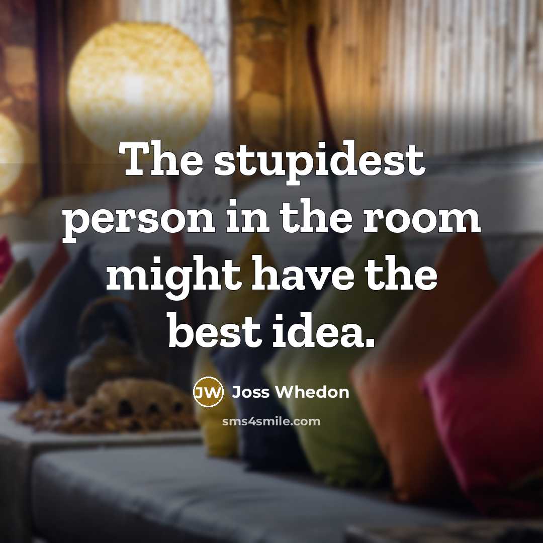“The stupidest person in the room might have the best…” quote by Joss Whedon