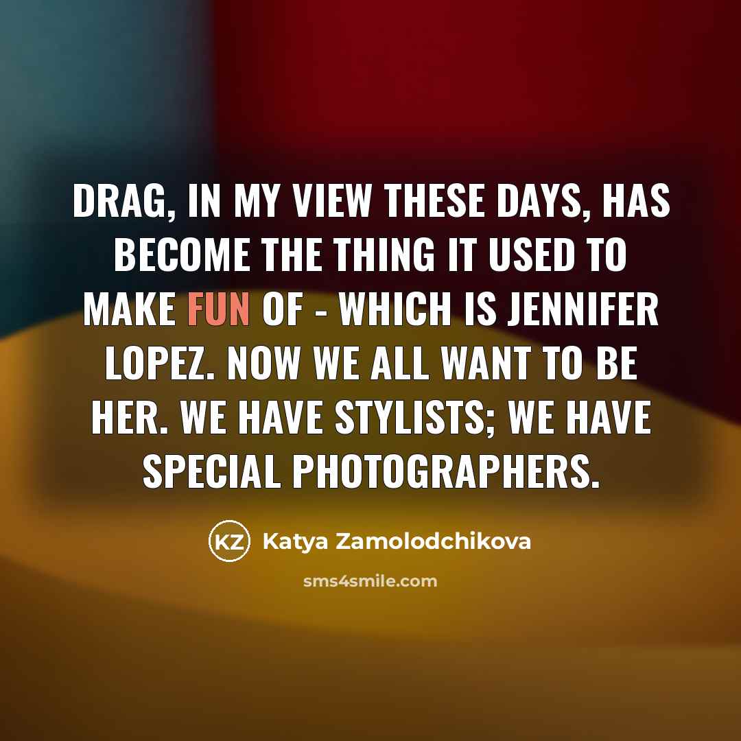 “Drag, in my view these days, has become the thing…” quote by Katya Zamolodchikova