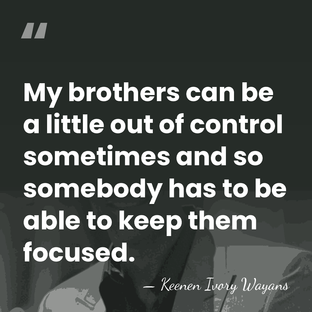 My brothers can be a little out of control sometimes and so&hellip; - Keenen Ivory Wayans