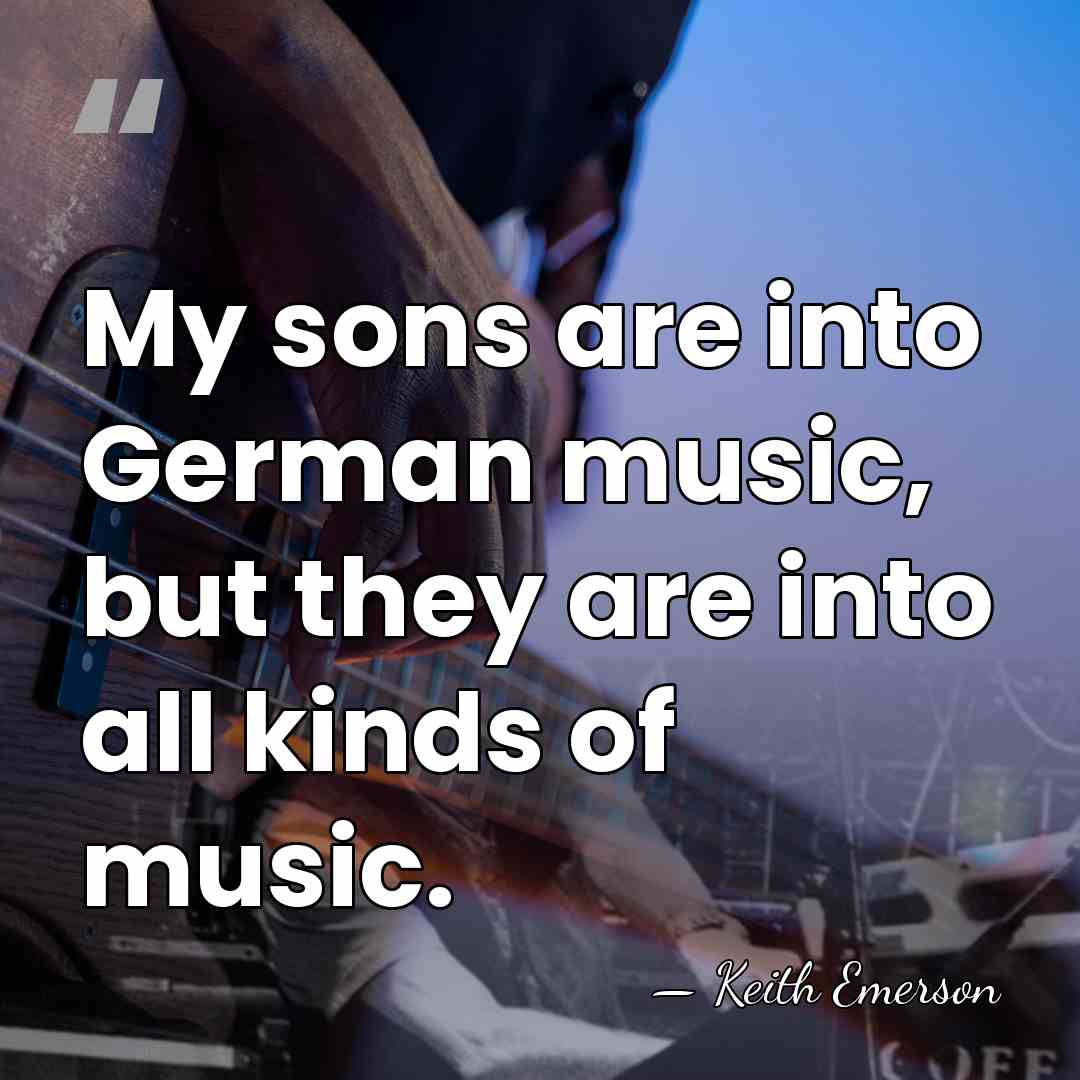 My sons are into German music, but they are into all kinds&hellip; - Keith Emerson