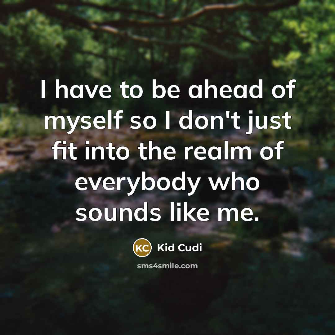 “I have to be ahead of myself so I don't just fit into the realm of everybody who sounds like me.” quote by Kid Cudi