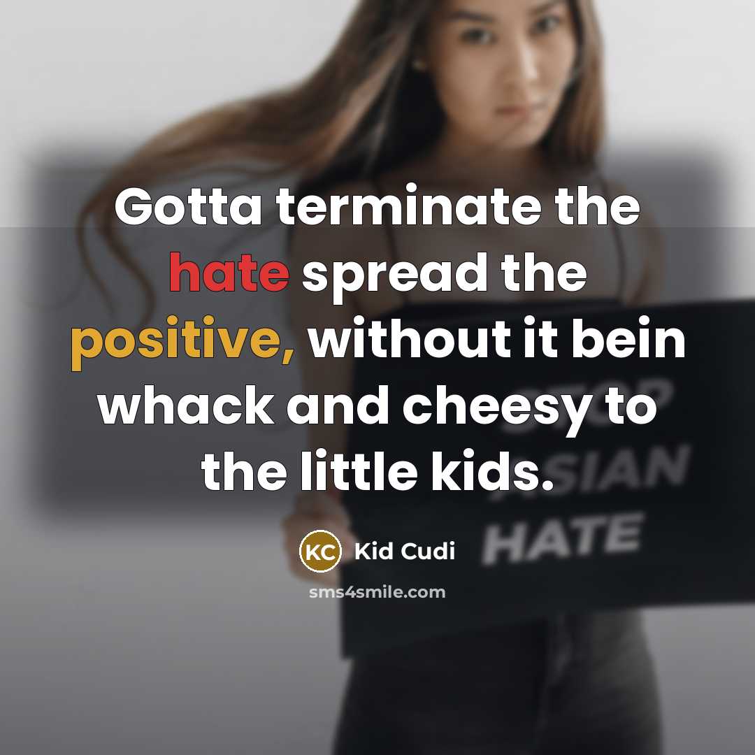 “Gotta terminate the hate spread the positive, without it bein whack and cheesy to the little kids.” quote by Kid Cudi