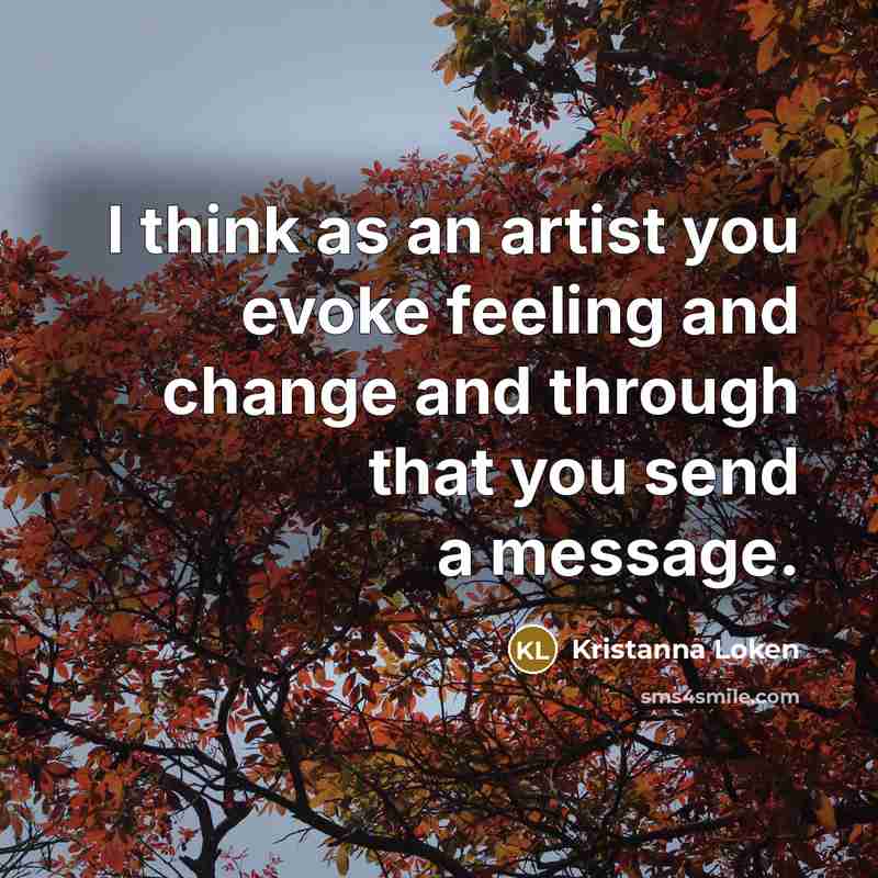 “I think as an artist you evoke feeling and change…” quote by Kristanna Loken