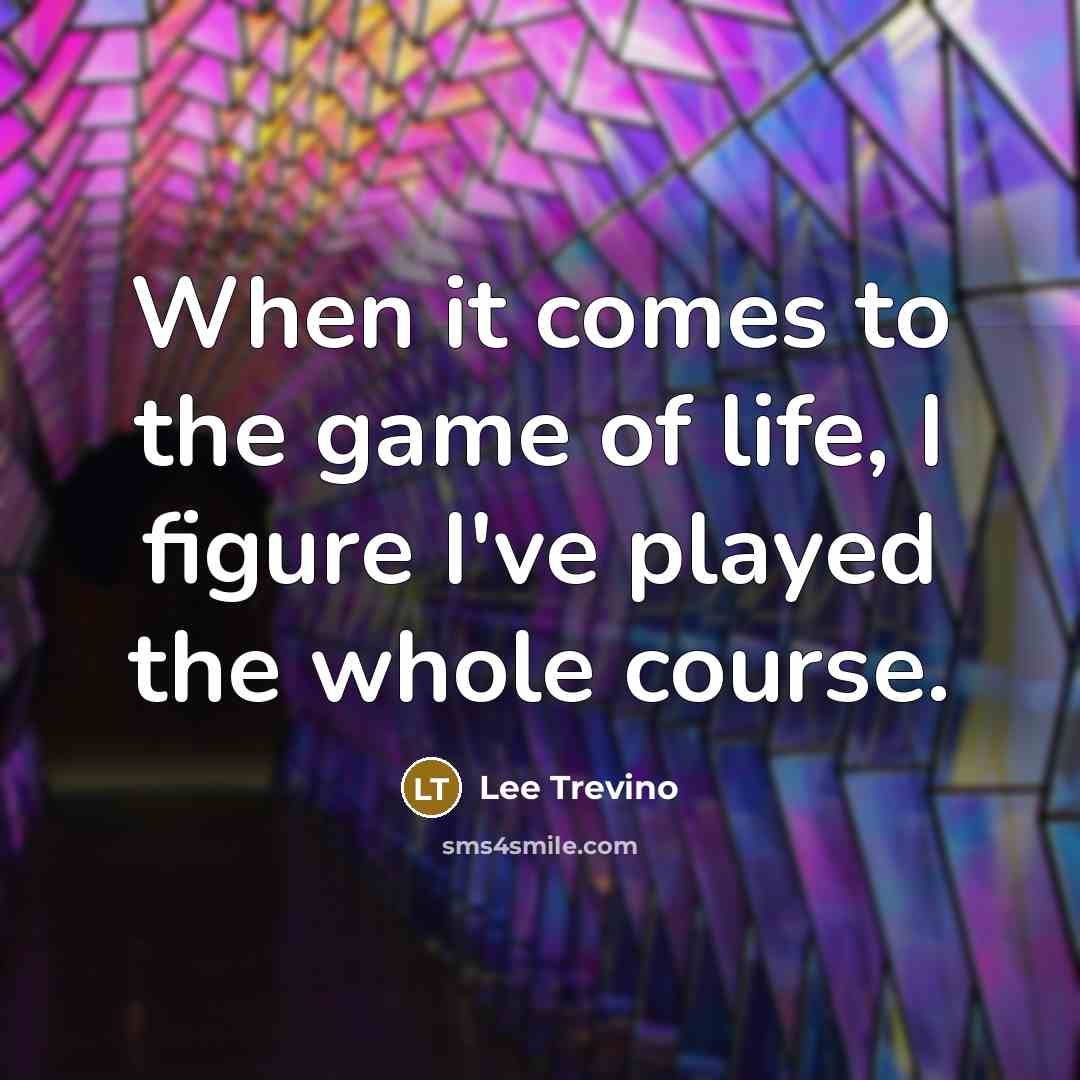 “When it comes to the game of life, I figure I've played the whole course.” quote by Lee Trevino