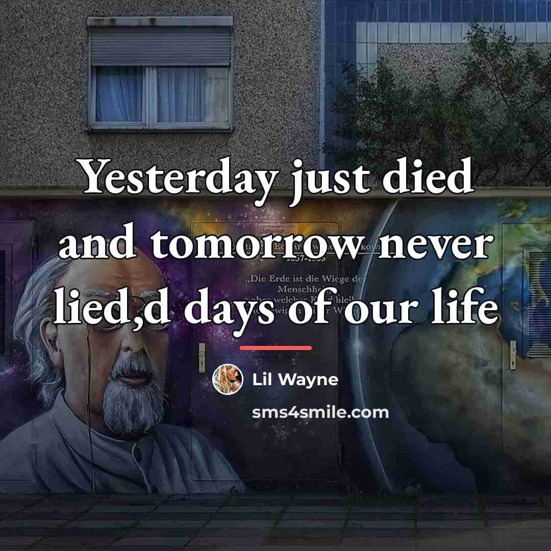 “Yesterday just died and tomorrow never lied,d days of our…” quote by Lil Wayne