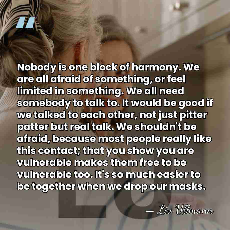 Nobody is one block of harmony. We are all afraid of something,&hellip; - Liv Ullmann