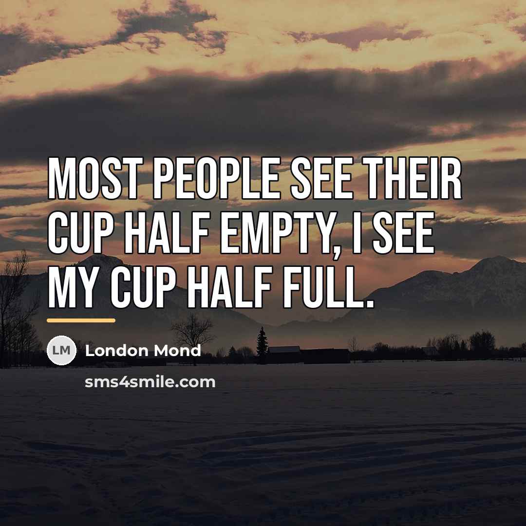 “Most people see their cup half empty, I see my…” quote by London Mond