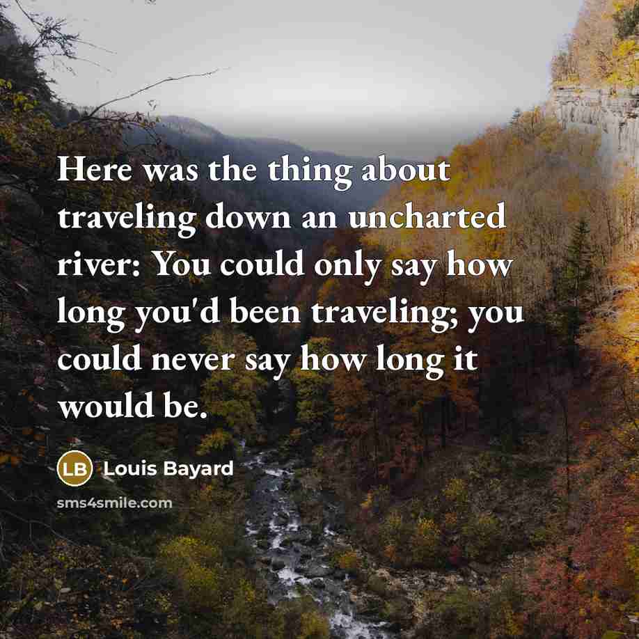 “Here was the thing about traveling down an uncharted river:…” quote by Louis Bayard
