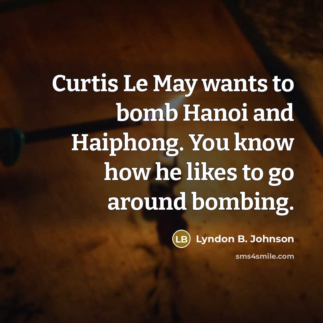“Curtis Le May wants to bomb Hanoi and Haiphong. You…” quote by Lyndon B. Johnson