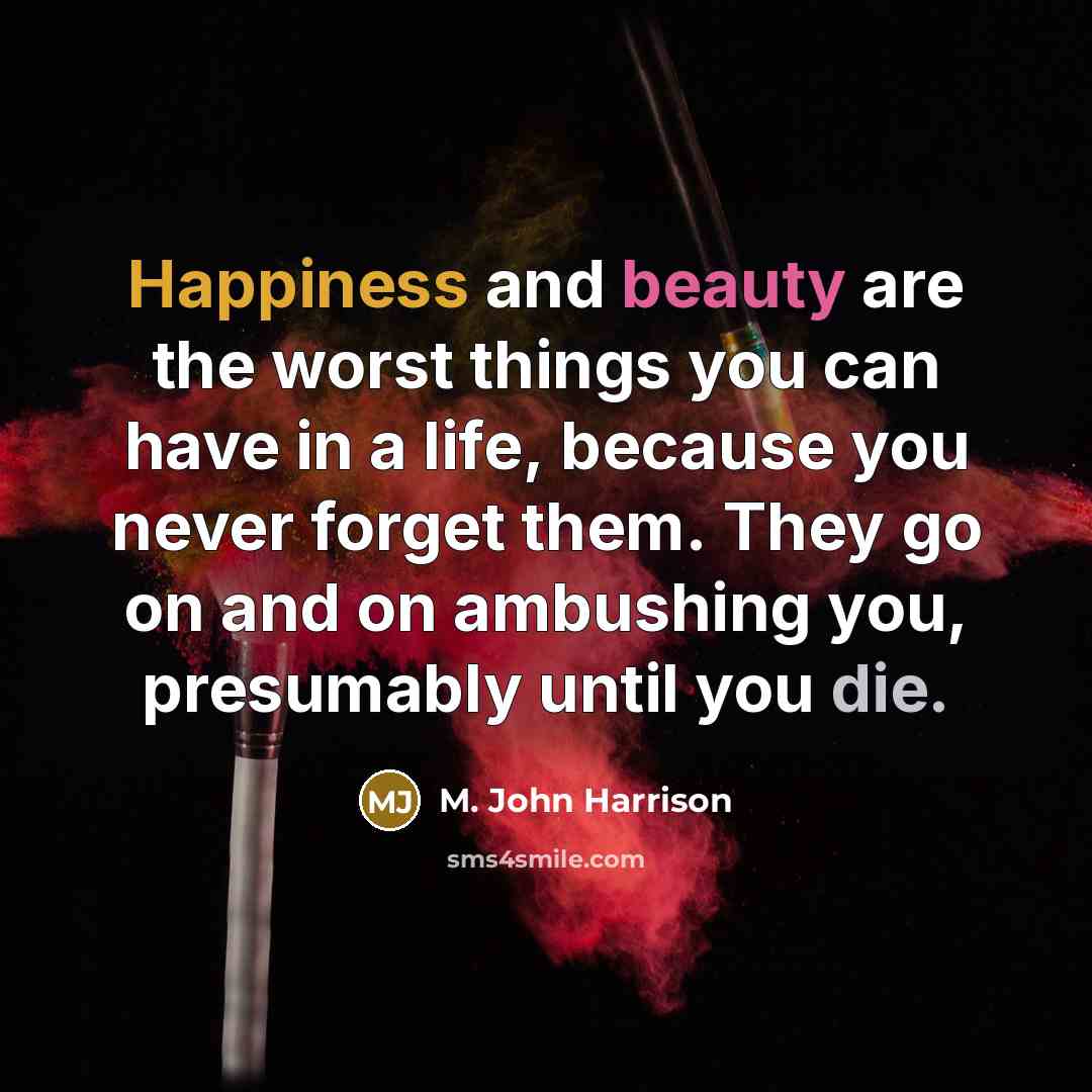 “Happiness and beauty are the worst things you can have…” quote by M. John Harrison