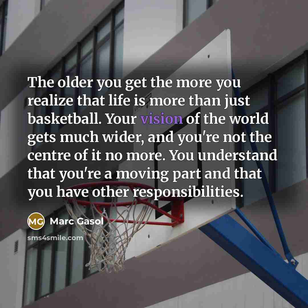 “The older you get the more you realize that life…” quote by Marc Gasol