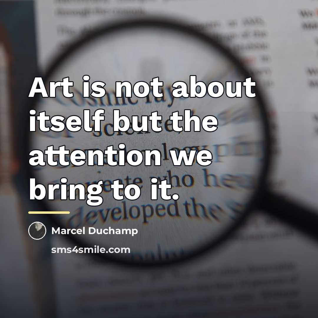 “Art is not about itself but the attention we bring…” quote by Marcel Duchamp