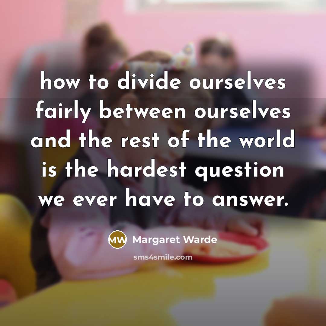 “how to divide ourselves fairly between ourselves and the rest…” quote by Margaret Warde