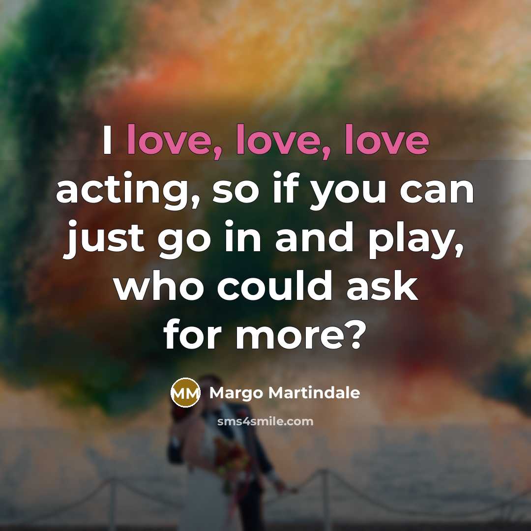 “I love, love, love acting, so if you can just…” quote by Margo Martindale
