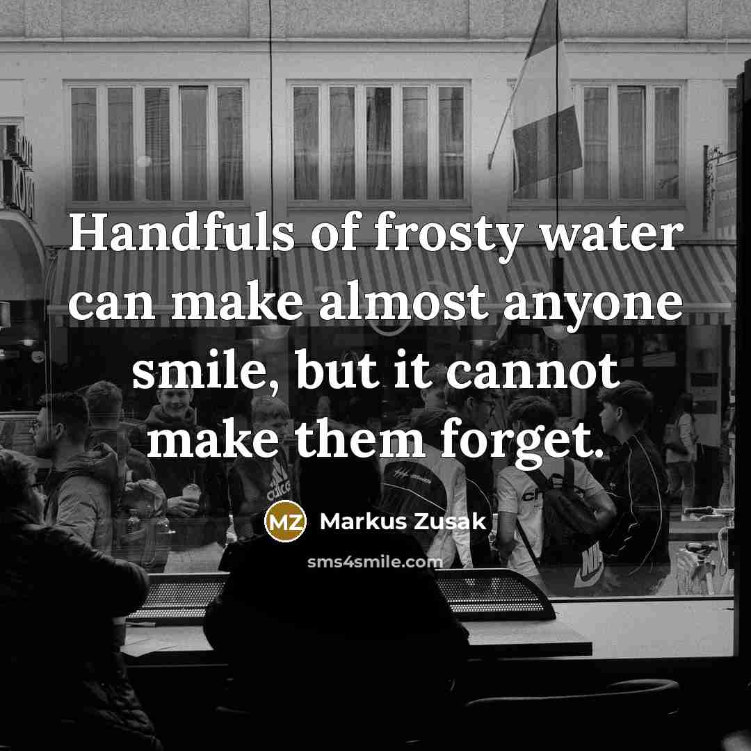 “Handfuls of frosty water can make almost anyone smile, but…” quote by Markus Zusak